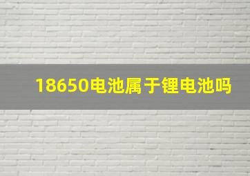 18650电池属于锂电池吗