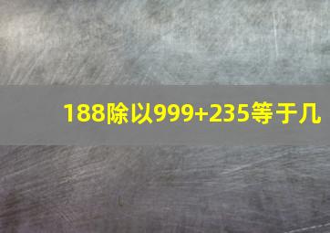 188除以999+235等于几