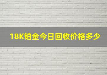 18K铂金今日回收价格多少