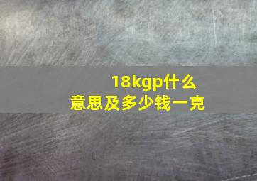 18kgp什么意思及多少钱一克