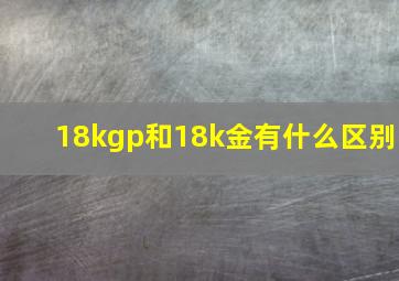 18kgp和18k金有什么区别