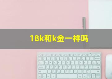 18k和k金一样吗