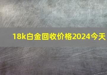 18k白金回收价格2024今天