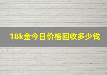 18k金今日价格回收多少钱