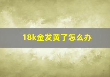 18k金发黄了怎么办