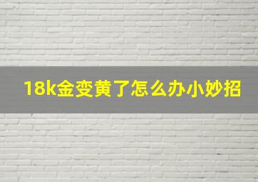 18k金变黄了怎么办小妙招