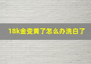 18k金变黄了怎么办洗白了