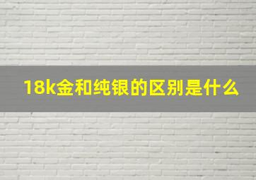 18k金和纯银的区别是什么