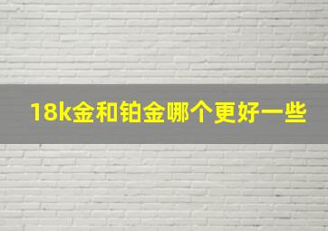 18k金和铂金哪个更好一些