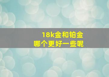 18k金和铂金哪个更好一些呢