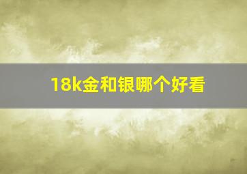 18k金和银哪个好看