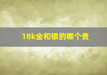 18k金和银的哪个贵