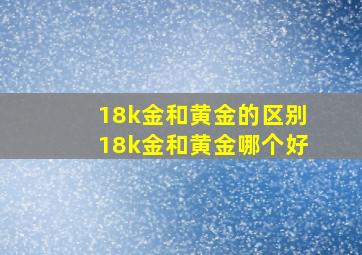 18k金和黄金的区别18k金和黄金哪个好