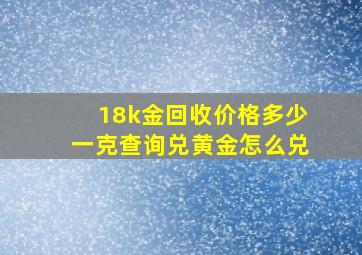 18k金回收价格多少一克查询兑黄金怎么兑