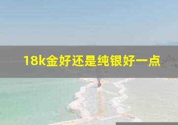 18k金好还是纯银好一点