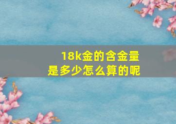 18k金的含金量是多少怎么算的呢