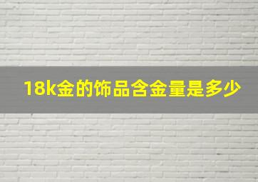 18k金的饰品含金量是多少