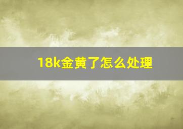 18k金黄了怎么处理