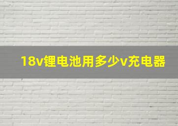 18v锂电池用多少v充电器