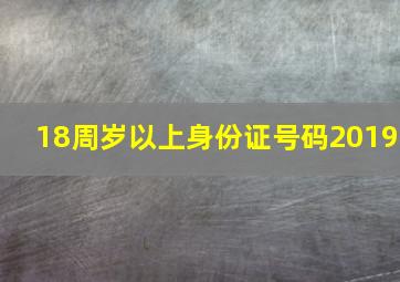 18周岁以上身份证号码2019