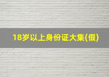 18岁以上身份证大集(假)