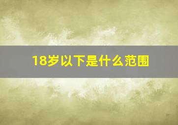 18岁以下是什么范围