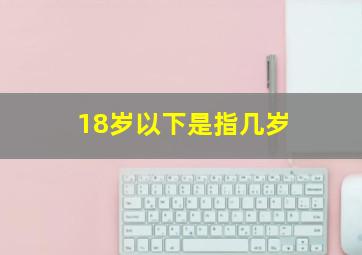 18岁以下是指几岁