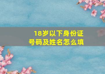 18岁以下身份证号码及姓名怎么填