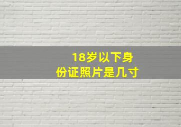 18岁以下身份证照片是几寸