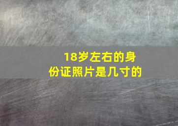 18岁左右的身份证照片是几寸的