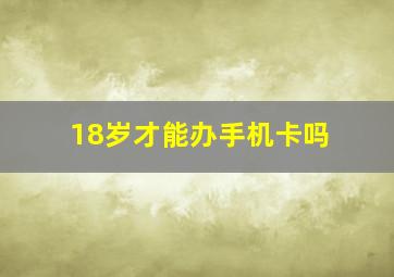 18岁才能办手机卡吗