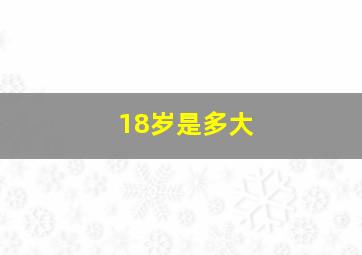 18岁是多大