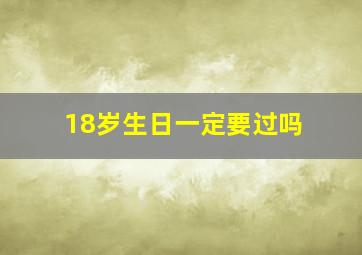 18岁生日一定要过吗