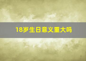 18岁生日意义重大吗