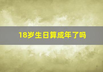 18岁生日算成年了吗