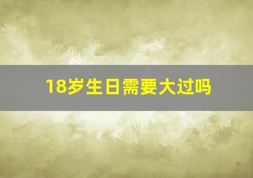 18岁生日需要大过吗