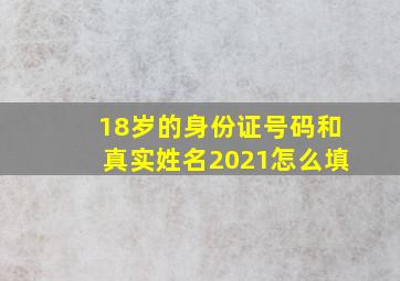 18岁的身份证号码和真实姓名2021怎么填