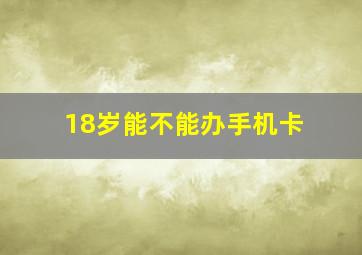 18岁能不能办手机卡