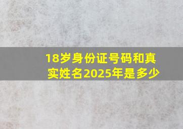 18岁身份证号码和真实姓名2025年是多少