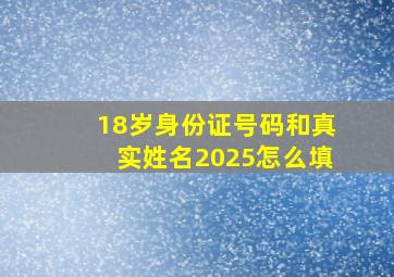 18岁身份证号码和真实姓名2025怎么填