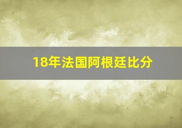 18年法国阿根廷比分