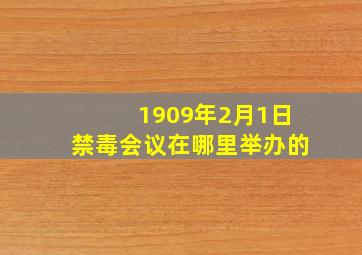 1909年2月1日禁毒会议在哪里举办的