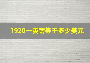 1920一英镑等于多少美元