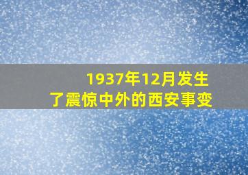 1937年12月发生了震惊中外的西安事变