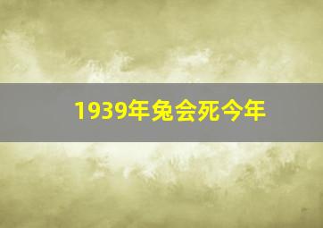 1939年兔会死今年