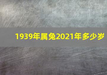 1939年属兔2021年多少岁