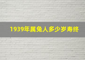 1939年属兔人多少岁寿终