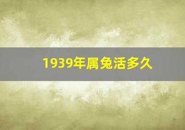 1939年属兔活多久