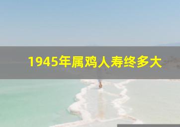 1945年属鸡人寿终多大