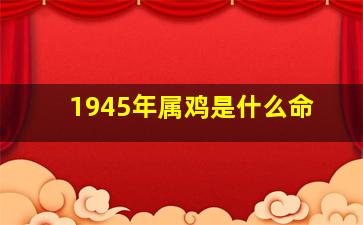 1945年属鸡是什么命